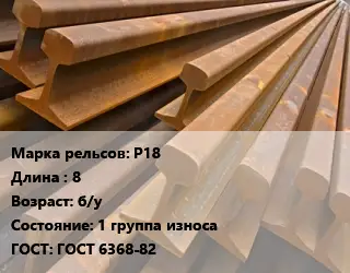 Рельсы железнодорожные Р18 L=8 б/у 1 группа износа ГОСТ: ГОСТ 6368-82